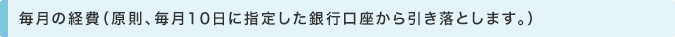 毎月の経費　（原則、毎月10日に指定した銀行口座から引き落とします。）