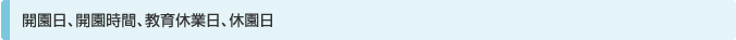 開園日、開園時間、教育休業日、休園日